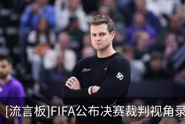 [流言板]FIFA公布决赛裁判视角录像，温契奇赛中要求梅西：保持秩序